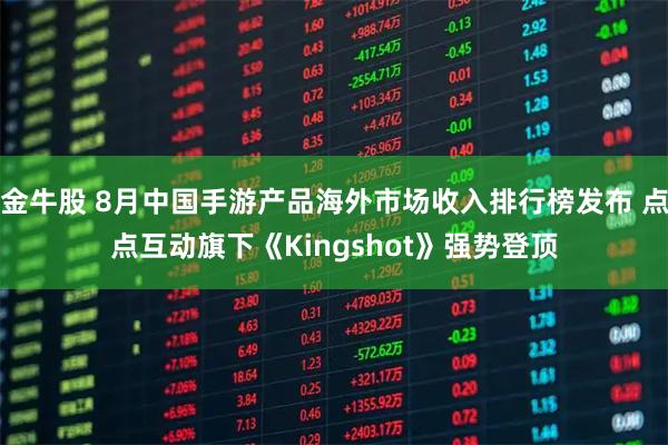 金牛股 8月中国手游产品海外市场收入排行榜发布 点点互动旗下《Kingshot》强势登顶