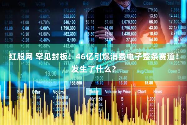 红股网 罕见封板！46亿引爆消费电子整条赛道！发生了什么？