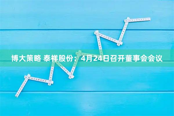 博大策略 泰祥股份：4月24日召开董事会会议