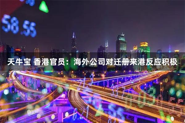天牛宝 香港官员：海外公司对迁册来港反应积极