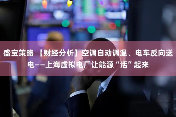 盛宝策略 【财经分析】空调自动调温、电车反向送电——上海虚拟电厂让能源“活”起来