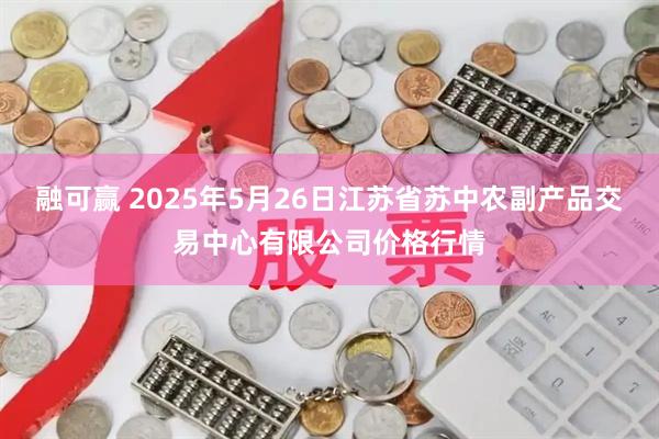融可赢 2025年5月26日江苏省苏中农副产品交易中心有限公司价格行情