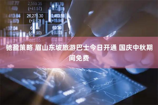 驰盈策略 眉山东坡旅游巴士今日开通 国庆中秋期间免费