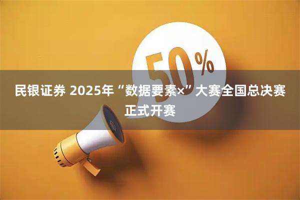 民银证券 2025年“数据要素×”大赛全国总决赛正式开赛
