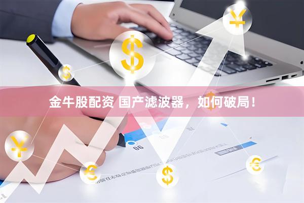 金牛股配资 国产滤波器，如何破局！