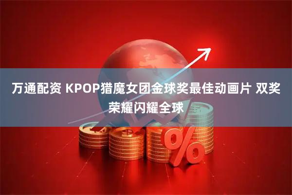 万通配资 KPOP猎魔女团金球奖最佳动画片 双奖荣耀闪耀全球