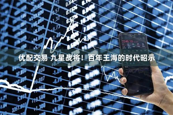 优配交易 九星战将！百年王海的时代昭示