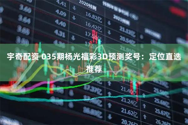 宇奇配资 035期杨光福彩3D预测奖号：定位直选推荐