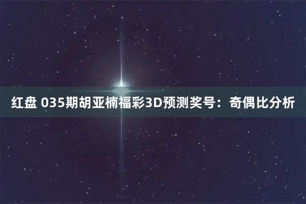 红盘 035期胡亚楠福彩3D预测奖号：奇偶比分析