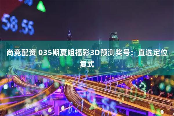 尚竞配资 035期夏姐福彩3D预测奖号：直选定位复式