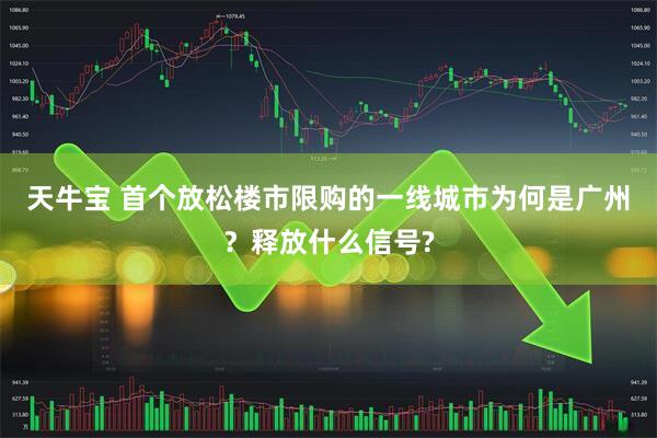天牛宝 首个放松楼市限购的一线城市为何是广州？释放什么信号?