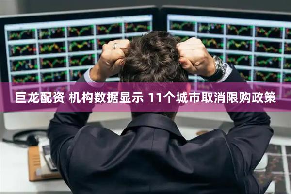 巨龙配资 机构数据显示 11个城市取消限购政策