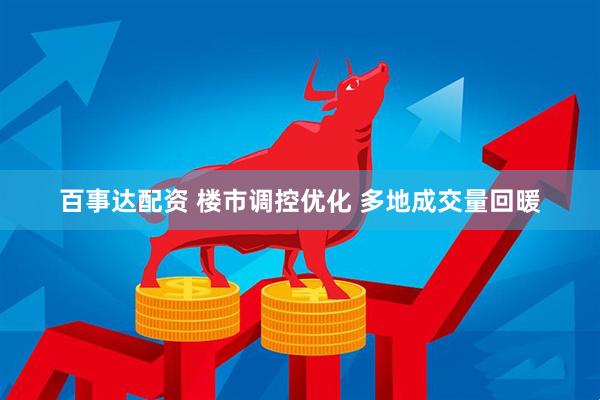 百事达配资 楼市调控优化 多地成交量回暖