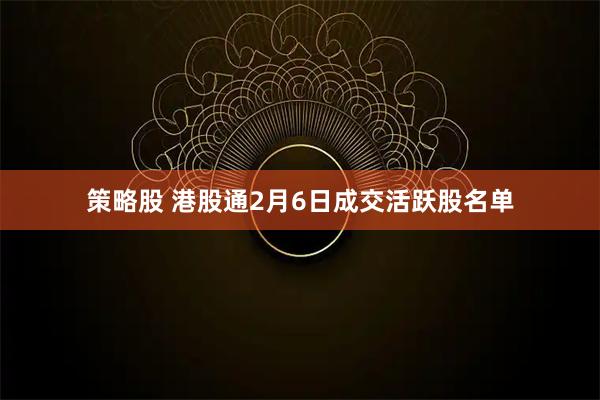 策略股 港股通2月6日成交活跃股名单