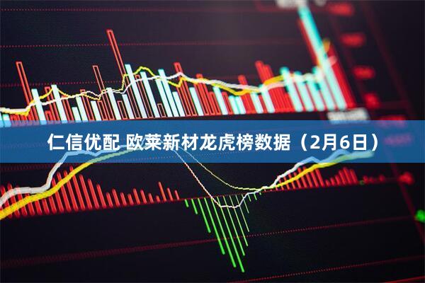 仁信优配 欧莱新材龙虎榜数据（2月6日）