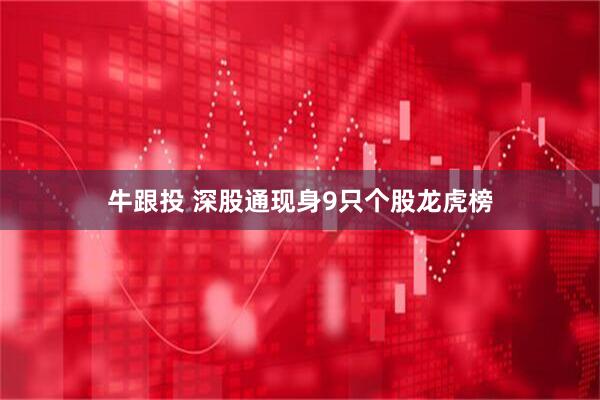 牛跟投 深股通现身9只个股龙虎榜