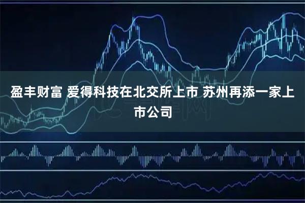 盈丰财富 爱得科技在北交所上市 苏州再添一家上市公司