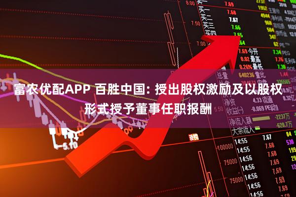 富农优配APP 百胜中国: 授出股权激励及以股权形式授予董事任职报酬