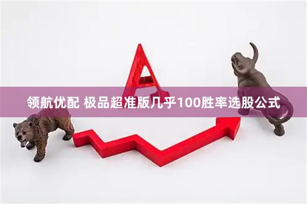 领航优配 极品超准版几乎100胜率选股公式