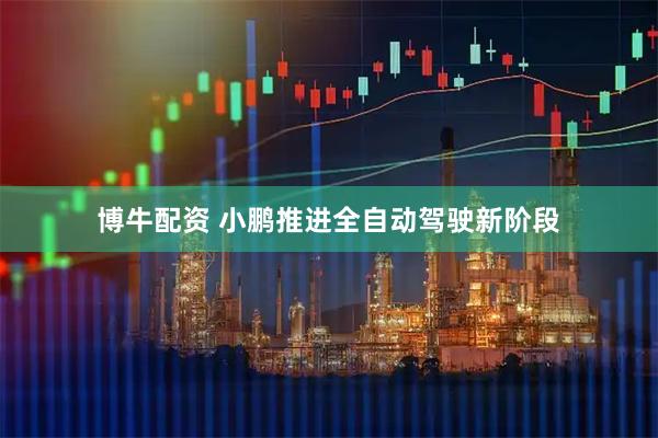 博牛配资 小鹏推进全自动驾驶新阶段