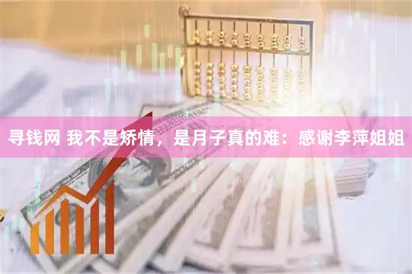 寻钱网 我不是矫情，是月子真的难：感谢李萍姐姐