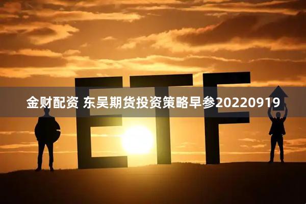 金财配资 东吴期货投资策略早参20220919