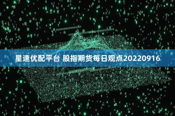 星速优配平台 股指期货每日观点20220916