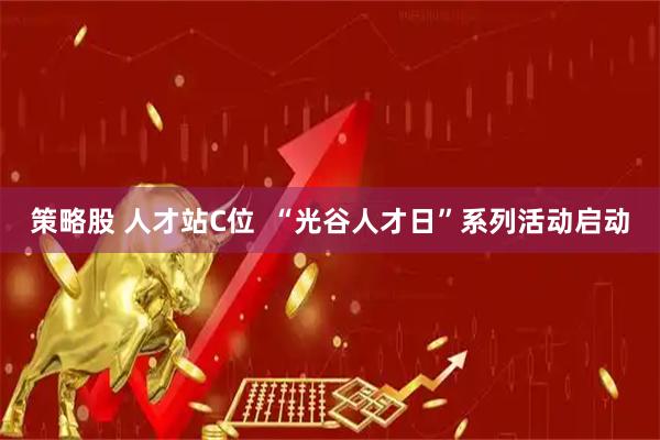 策略股 人才站C位  “光谷人才日”系列活动启动