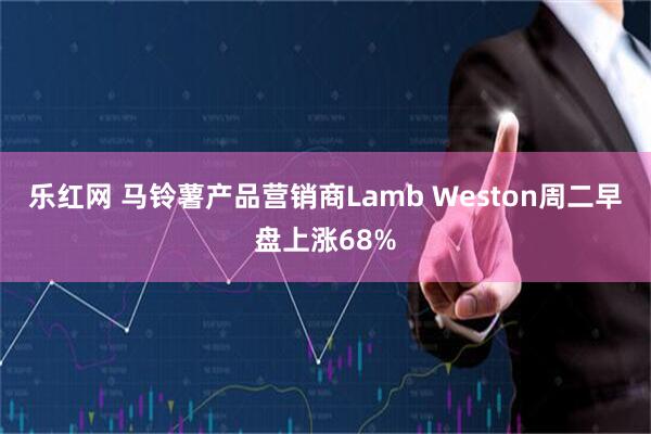 乐红网 马铃薯产品营销商Lamb Weston周二早盘上涨68%
