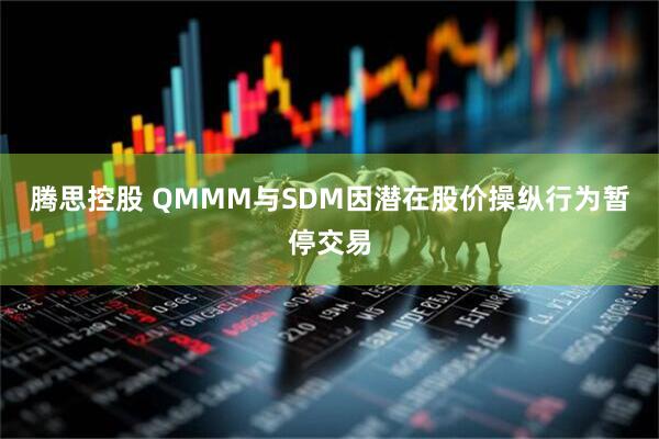 腾思控股 QMMM与SDM因潜在股价操纵行为暂停交易