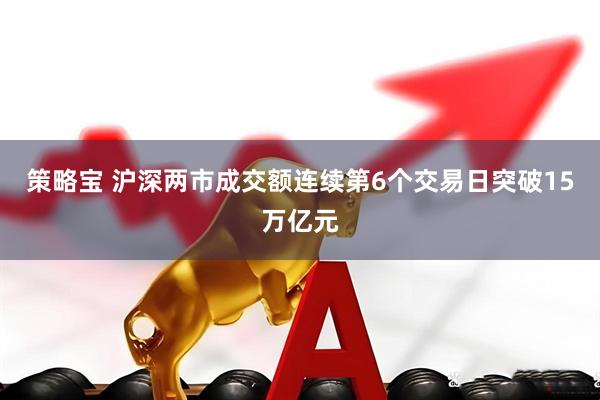 策略宝 沪深两市成交额连续第6个交易日突破15万亿元