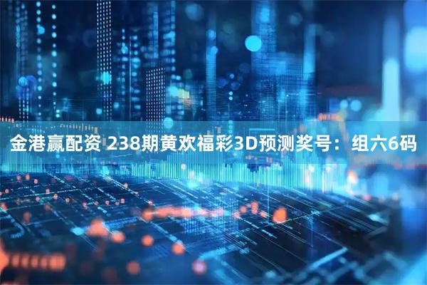 金港赢配资 238期黄欢福彩3D预测奖号:组六6码